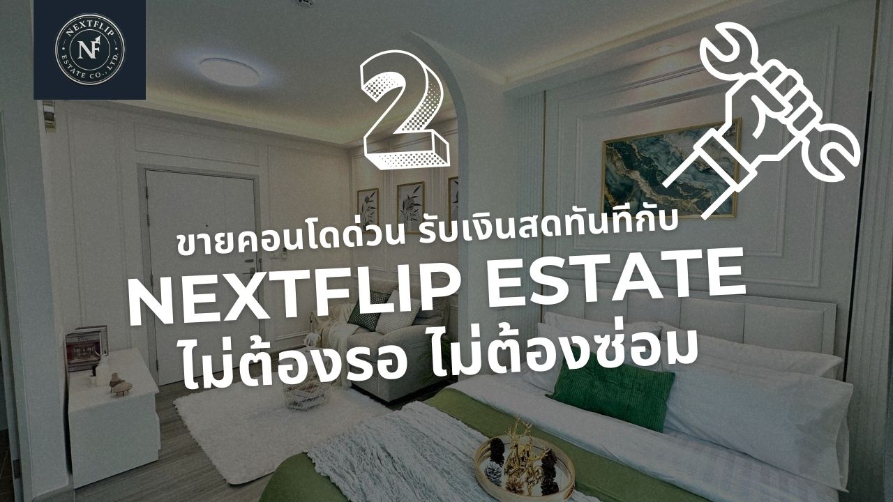 ขายคอนโดด่วน รับเงินสดทันที กับ NextFlip Estate - ไม่ต้องรอ ไม่ต้องซ่อม
